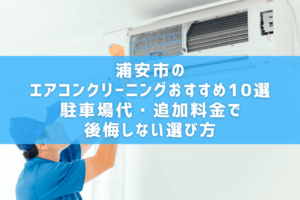 浦安市のエアコンクリーニングおすすめ10選｜駐車場代・追加料金で後悔しない選び方