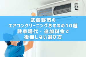 武蔵野市のエアコンクリーニングおすすめ10選｜駐車場代・追加料金で後悔しない選び方