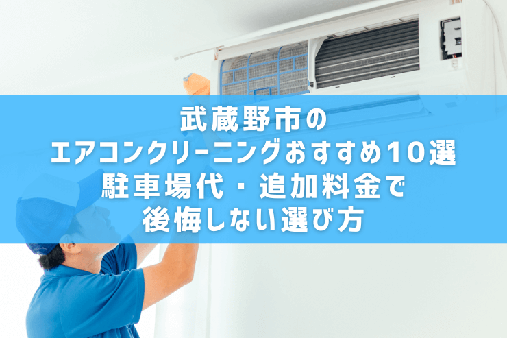 武蔵野市のエアコンクリーニングおすすめ10選｜駐車場代・追加料金で後悔しない選び方