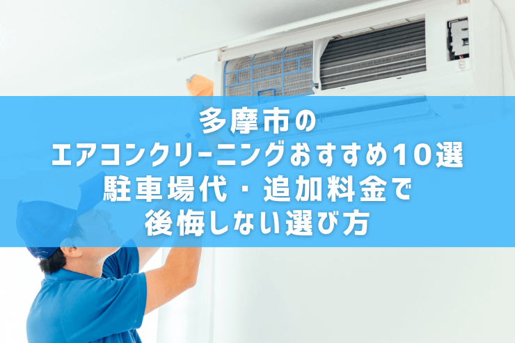 多摩市のエアコンクリーニングおすすめ10選｜駐車場代・追加料金で後悔しない選び方
