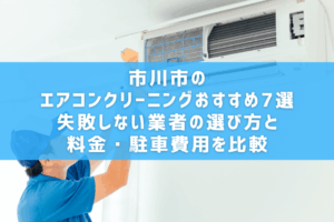 市川市のエアコンクリーニングおすすめ7選｜失敗しない業者の選び方と料金・駐車費用を比較
